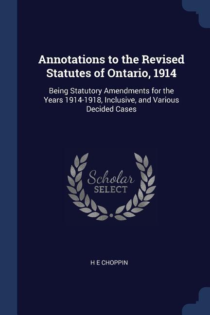 Annotations to the Revised Statutes of Ontario 1914: Being Statutory Amendments for the Years 1914-1918 Inclusive and Various Decided Cases