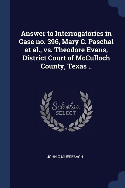 Answer to Interrogatories in Case no. 396 Mary C. Paschal et al. vs. Theodore Evans District Court of McCulloch County Texas ..
