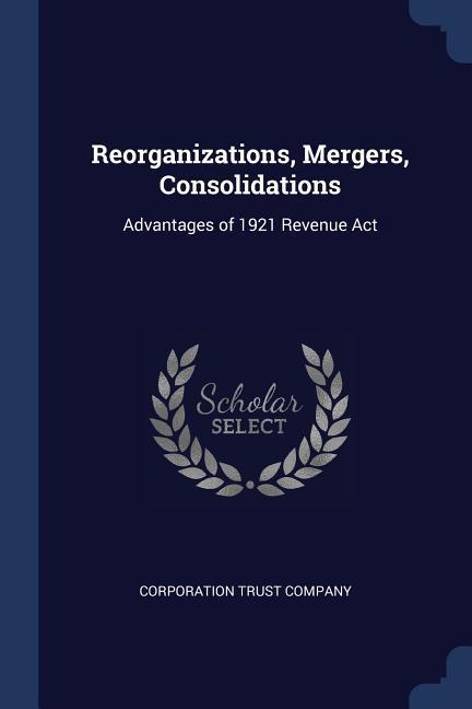 Reorganizations Mergers Consolidations: Advantages of 1921 Revenue Act