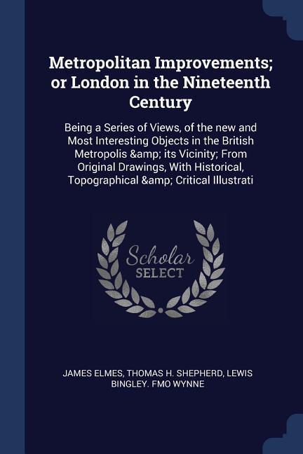 Metropolitan Improvements; or London in the Nineteenth Century: Being a Series of Views of the new and Most Interesting Objects in the British Metrop