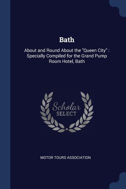 Bath: About and Round About the Queen City: Specially Compiled for the Grand Pump Room Hotel Bath