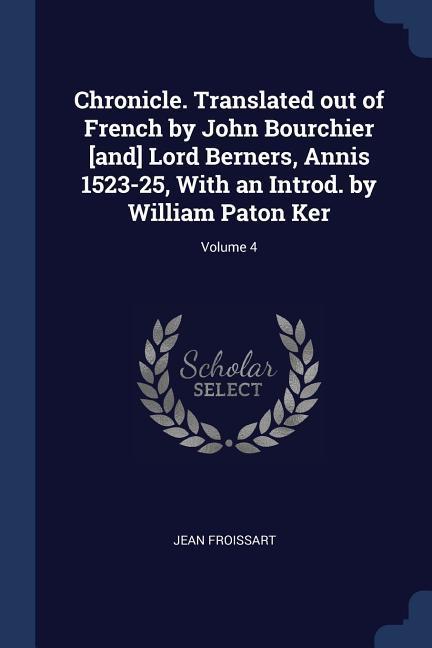 Chronicle. Translated out of French by John Bourchier [and] Lord Berners Annis 1523-25 With an Introd. by William Paton Ker; Volume 4