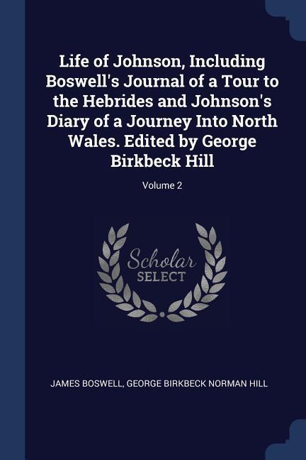 Life of Johnson Including Boswell‘s Journal of a Tour to the Hebrides and Johnson‘s Diary of a Journey Into North Wales. Edited by George Birkbeck Hi