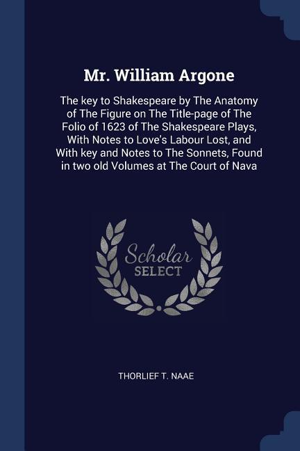 Mr. William Argone: The key to Shakespeare by The Anatomy of The Figure on The Title-page of The Folio of 1623 of The Shakespeare Plays W
