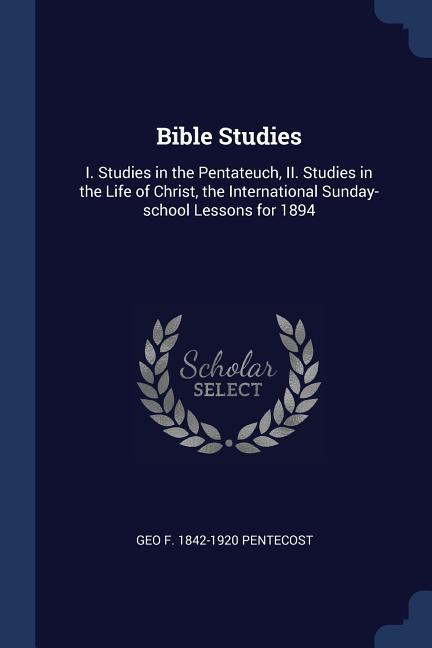 Bible Studies: I. Studies in the Pentateuch II. Studies in the Life of Christ the International Sunday-school Lessons for 1894