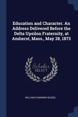 Education and Character. An Address Delivered Before the Delta Upsilon Fraternity at Amherst Mass. May 28 1873