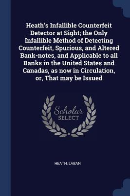 Heath‘s Infallible Counterfeit Detector at Sight; the Only Infallible Method of Detecting Counterfeit Spurious and Altered Bank-notes and Applicable to all Banks in the United States and Canadas as now in Circulation or That may be Issued