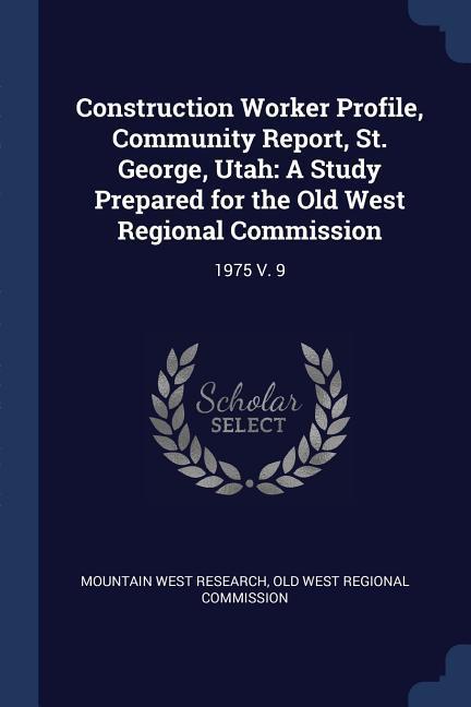 Construction Worker Profile Community Report St. George Utah: A Study Prepared for the Old West Regional Commission: 1975 V. 9