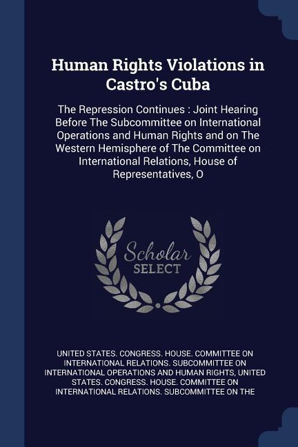 Human Rights Violations in Castro‘s Cuba: The Repression Continues: Joint Hearing Before The Subcommittee on International Operations and Human Rights