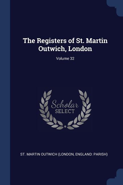 The Registers of St. Martin Outwich London; Volume 32