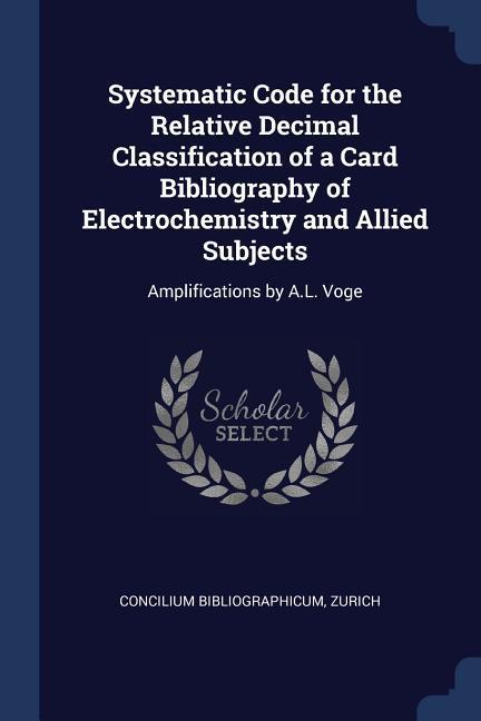 Systematic Code for the Relative Decimal Classification of a Card Bibliography of Electrochemistry and Allied Subjects: Amplifications by A.L. Voge