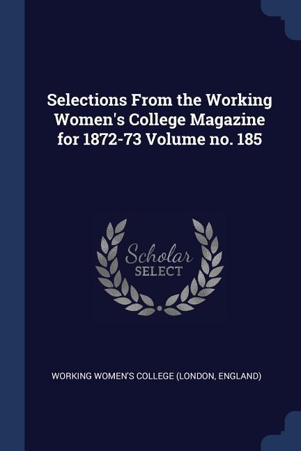 Selections From the Working Women‘s College Magazine for 1872-73 Volume no. 185