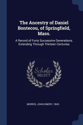 The Ancestry of Daniel Bontecou of Springfield Mass.: A Record of Forty Successive Generations Extending Through Thirteen Centuries