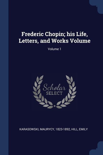 Frederic Chopin; his Life Letters and Works Volume; Volume 1