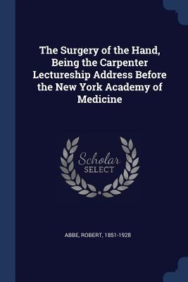 The Surgery of the Hand Being the Carpenter Lectureship Address Before the New York Academy of Medicine