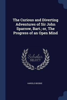 The Curious and Diverting Adventures of Sir John Sparrow Bart.; or The Progress of an Open Mind