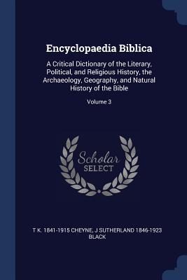 Encyclopaedia Biblica: A Critical Dictionary of the Literary Political and Religious History the Archaeology Geography and Natural Histo