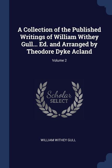 A Collection of the Published Writings of William Withey Gull... Ed. and Arranged by Theodore Dyke Acland; Volume 2