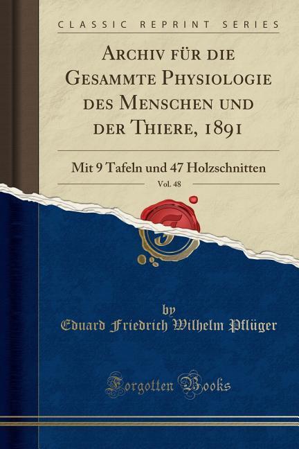 Archiv für die Gesammte Physiologie des Menschen und der Thiere, 1891, Vol. 48: Mit 9 Tafeln und 47 Holzschnitten (Classic Reprint)