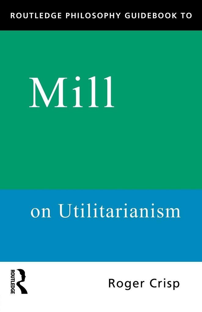 Routledge Philosophy GuideBook to Mill on Utilitarianism