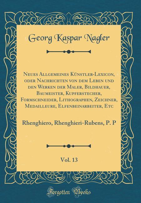 Neues Allgemeines Künstler-Lexicon, oder Nachrichten von dem Leben und den Werken der Maler, Bildhauer, Baumeister, Kupferstecher, Formschneider, ...