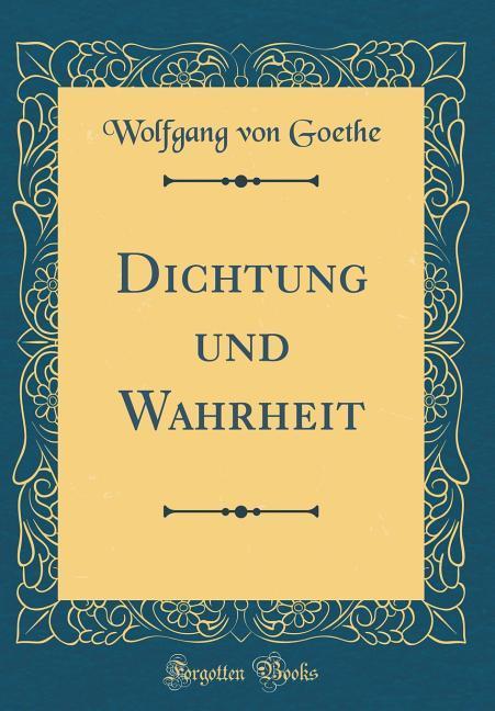 Dichtung und Wahrheit (Classic Reprint) als Buch von Wolfgang Von Goethe