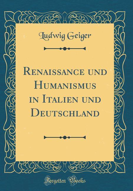 Renaissance und Humanismus in Italien und Deutschland (Classic Reprint) als Buch von Ludwig Geiger