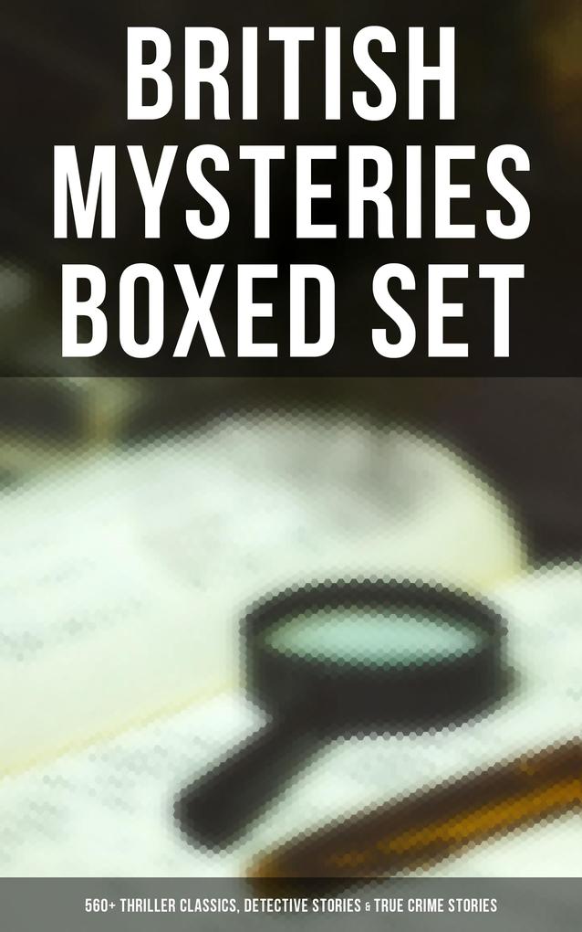 British Mysteries Boxed Set: 560+ Thriller Classics Detective Stories & True Crime Stories