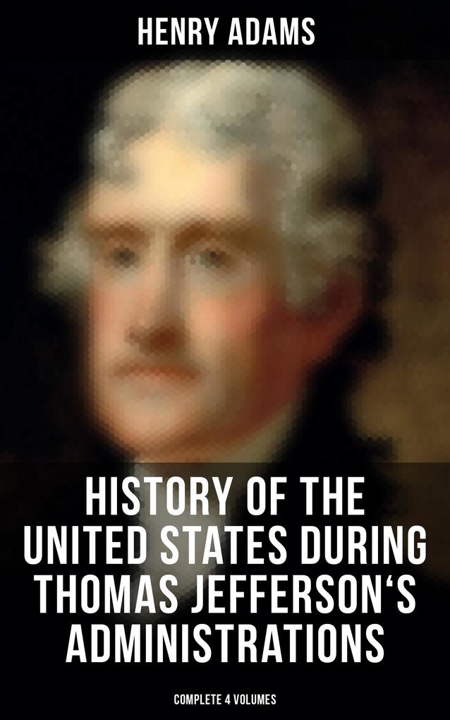 History of the United States During Thomas Jefferson‘s Administrations (Complete 4 Volumes)