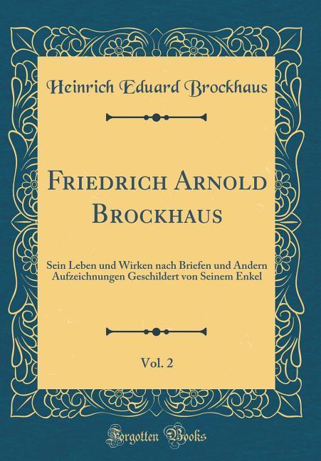 Friedrich Arnold Brockhaus, Vol. 2: Sein Leben und Wirken nach Briefen und Andern Aufzeichnungen Geschildert von Seinem Enkel (Classic Reprint)