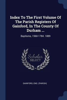 Index To The First Volume Of The Parish Registers Of Gainford In The County Of Durham ...