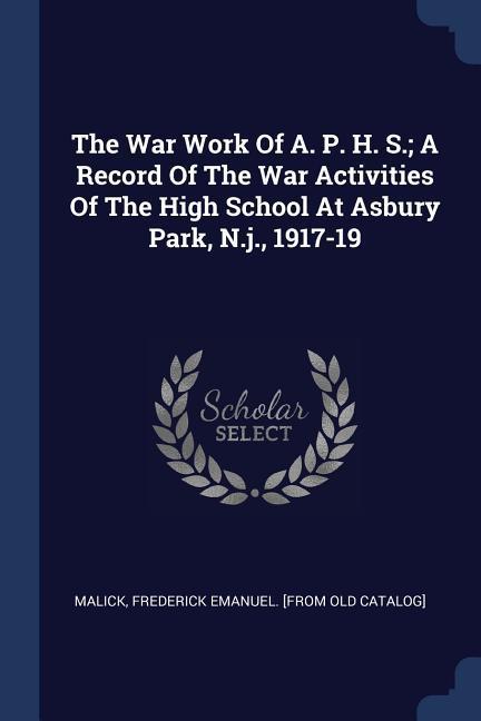 The War Work Of A. P. H. S.; A Record Of The War Activities Of The High School At Asbury Park N.j. 1917-19