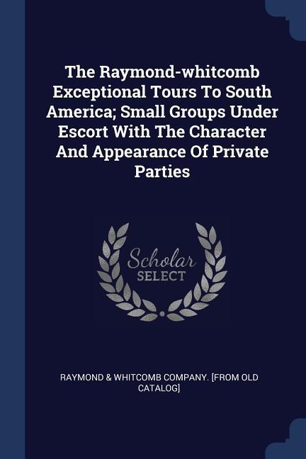 The Raymond-whitcomb Exceptional Tours To South America; Small Groups Under Escort With The Character And Appearance Of Private Parties