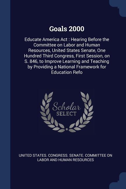 Goals 2000: Educate America Act: Hearing Before the Committee on Labor and Human Resources United States Senate One Hundred Thir