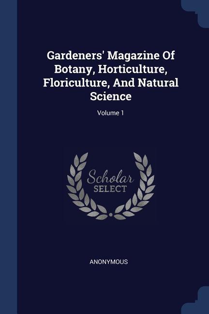 Gardeners‘ Magazine Of Botany Horticulture Floriculture And Natural Science; Volume 1