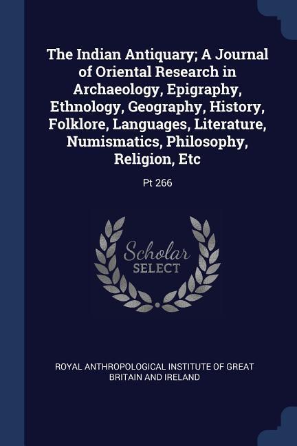 The Indian Antiquary; A Journal of Oriental Research in Archaeology Epigraphy Ethnology Geography History Folklore Languages Literature Numism