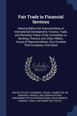 Fair Trade in Financial Services: Hearing Before the Subcommittee on International Development Finance Trade and Monetary Policy of the Committee o