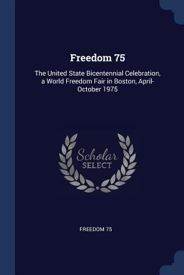 Freedom 75: The United State Bicentennial Celebration a World Freedom Fair in Boston April-October 1975