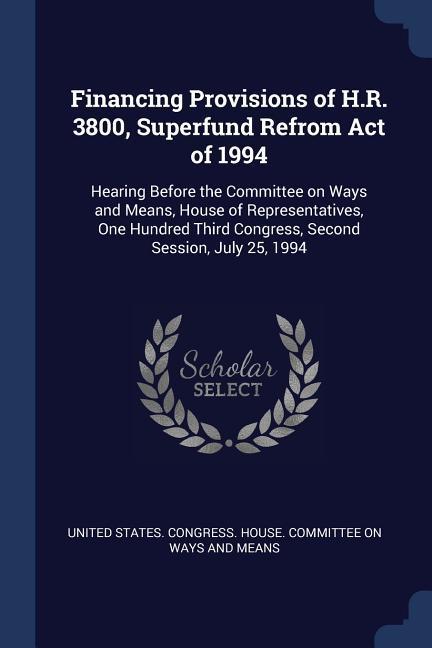 Financing Provisions of H.R. 3800 Superfund Refrom Act of 1994: Hearing Before the Committee on Ways and Means House of Representatives One Hundred