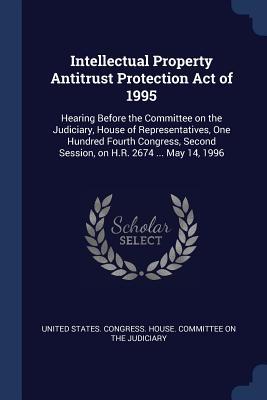 Intellectual Property Antitrust Protection Act of 1995: Hearing Before the Committee on the Judiciary House of Representatives One Hundred Fourth Co