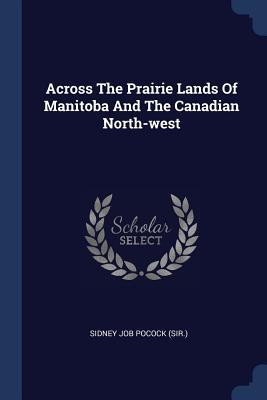 Across The Prairie Lands Of Manitoba And The Canadian North-west