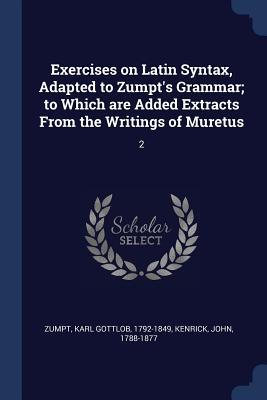 Exercises on Latin Syntax Adapted to Zumpt‘s Grammar; to Which are Added Extracts From the Writings of Muretus: 2