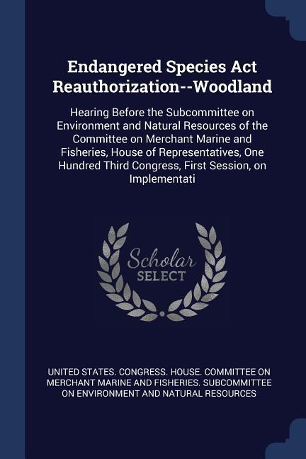 Endangered Species Act Reauthorization--Woodland: Hearing Before the Subcommittee on Environment and Natural Resources of the Committee on Merchant Ma