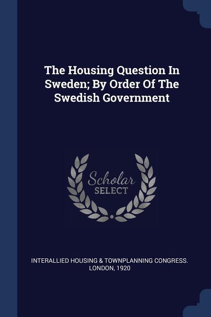 The Housing Question In Sweden; By Order Of The Swedish Government