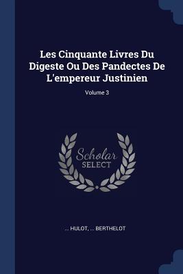 Les Cinquante Livres Du Digeste Ou Des Pandectes De L‘empereur Justinien; Volume 3