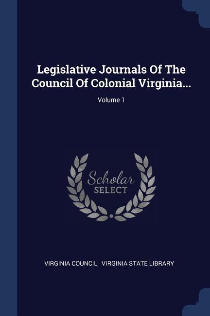 Legislative Journals Of The Council Of Colonial Virginia...; Volume 1