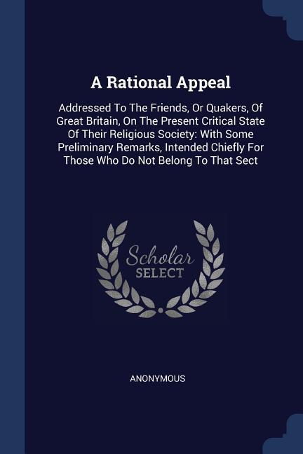 A Rational Appeal: Addressed To The Friends Or Quakers Of Great Britain On The Present Critical State Of Their Religious Society: With