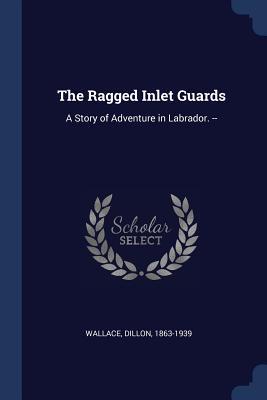The Ragged Inlet Guards: A Story of Adventure in Labrador. --