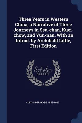 Three Years in Western China; a Narrative of Three Journeys in Ssu-chan Kuei-chow and Yün-nan. With an Introd. by Archibald Little First Edition