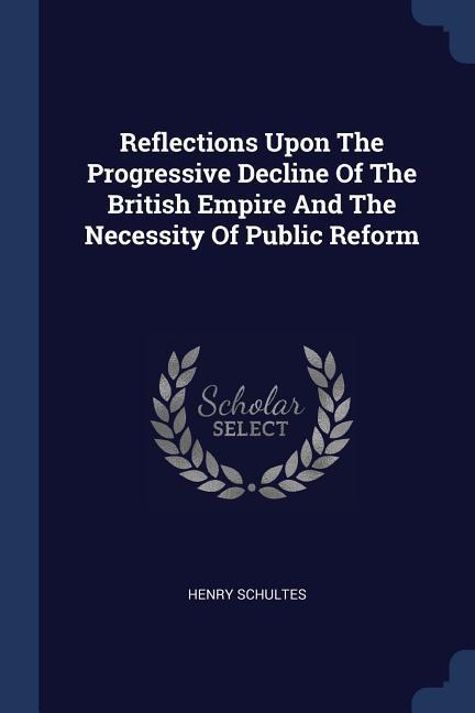 Reflections Upon The Progressive Decline Of The British Empire And The Necessity Of Public Reform